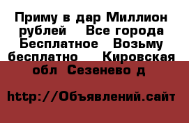 Приму в дар Миллион рублей! - Все города Бесплатное » Возьму бесплатно   . Кировская обл.,Сезенево д.